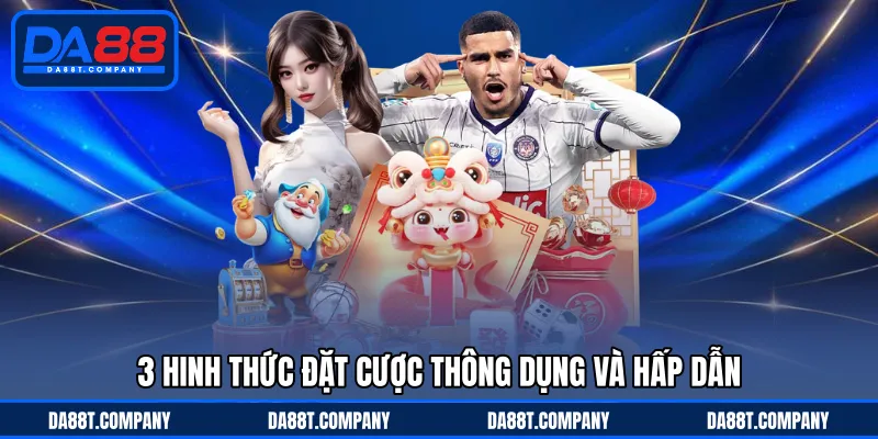3 hinh thức đặt cược thông dụng và hấp dẫn