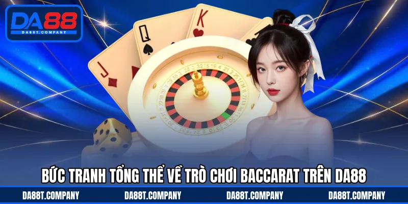 Bức tranh tổng thể về trò chơi Baccarat trên DA88