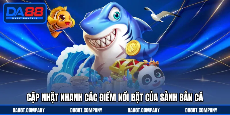 Cập nhật nhanh các điểm nổi bật của sảnh bắn cá 