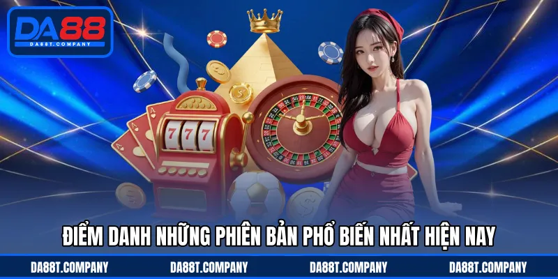 Điểm danh những phiên bản phổ biến nhất hiện nay