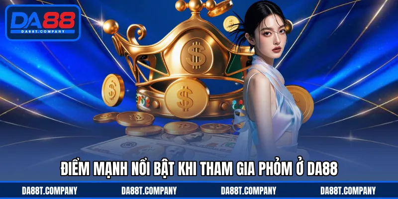 Điểm mạnh nổi bật khi tham gia Phỏm ở DA88 