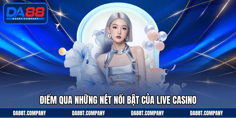 Điểm qua những nét nổi bật của Live Casino 