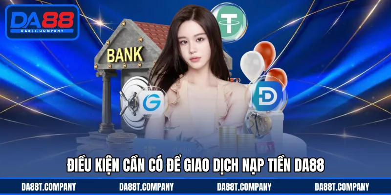 Điều kiện cần có để giao dịch nạp tiền DA88 