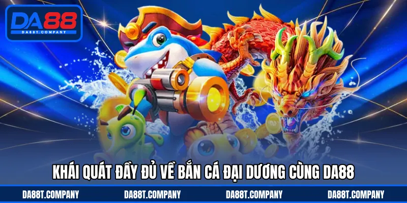 Khái quát đầy đủ về bắn cá đại dương cùng DA88