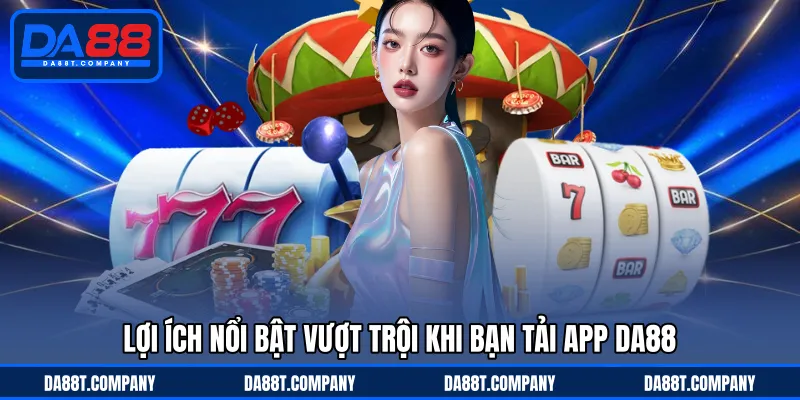 Lợi ích nổi bật vượt trội khi bạn tải app DA88 