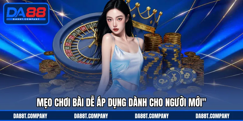 Mẹo chơi bài dễ áp dụng dành cho người mới 