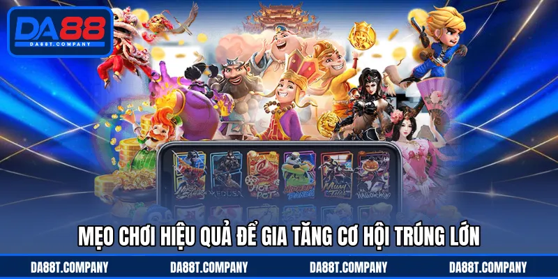 Mẹo chơi hiệu quả để gia tăng cơ hội trúng lớn 