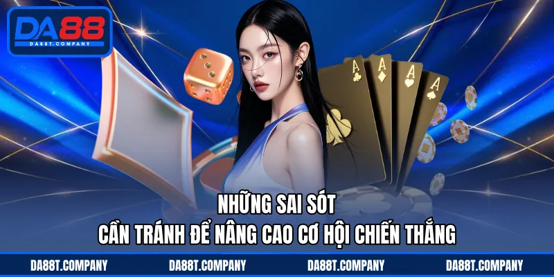 Những sai sót cần tránh để nâng cao cơ hội chiến thắng 