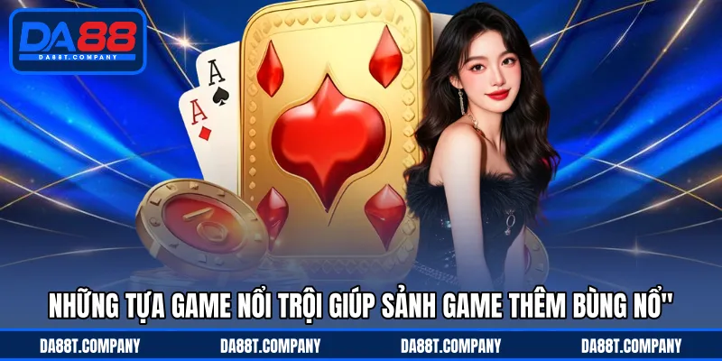 Những tựa game nổi trội giúp sảnh game thêm bùng nổ 