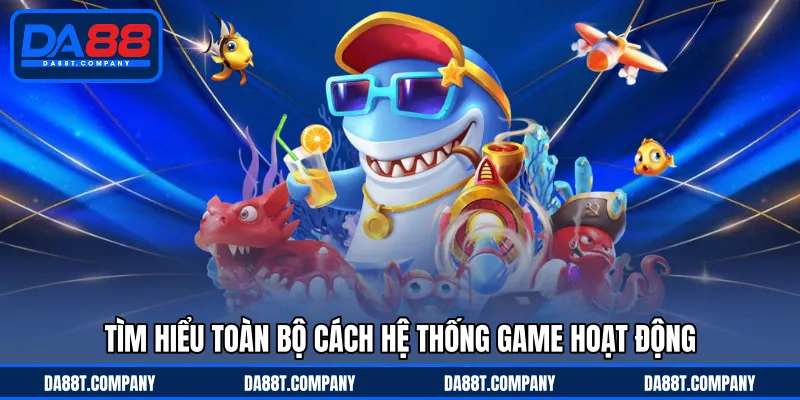 Tìm hiểu toàn bộ cách hệ thống game hoạt động 