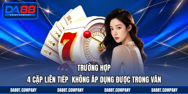 Trường hợp 4 cặp liên tiếp  không áp dụng được trong ván